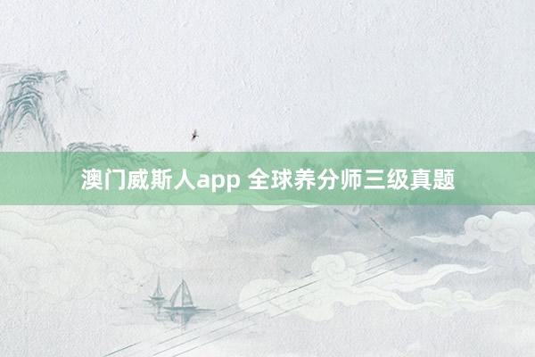 澳门威斯人app 全球养分师三级真题