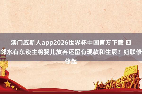 澳门威斯人app2026世界杯中国官方下载 四川邻水有东谈主将婴儿放弃还留有现款和生辰？妇联修起