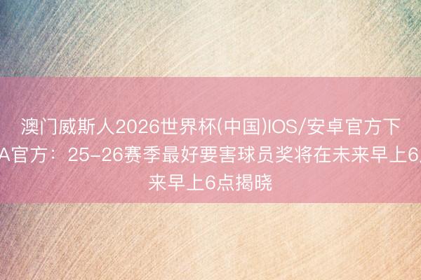 澳门威斯人2026世界杯(中国)IOS/安卓官方下载 NBA官方：25-26赛季最好要害球员奖将在未来早上6点揭晓