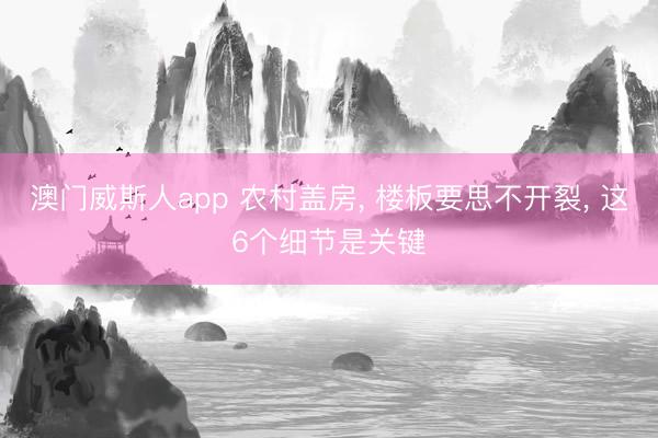 澳门威斯人app 农村盖房， 楼板要思不开裂， 这6个细节是关键