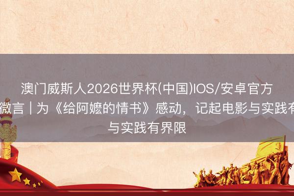 澳门威斯人2026世界杯(中国)IOS/安卓官方下载 微言 | 为《给阿嬷的情书》感动，记起电影与实践有界限