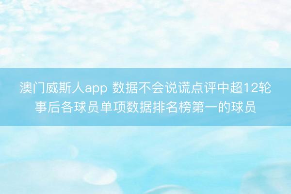 澳门威斯人app 数据不会说谎点评中超12轮事后各球员单项数据排名榜第一的球员