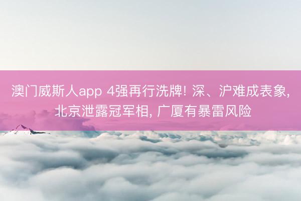 澳门威斯人app 4强再行洗牌! 深、沪难成表象， 北京泄露冠军相， 广厦有暴雷风险