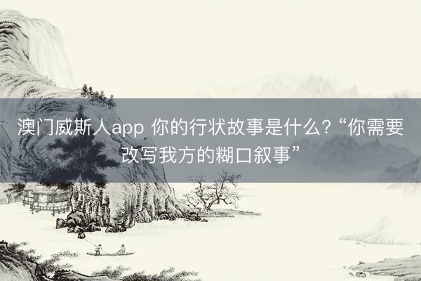 澳门威斯人app 你的行状故事是什么? “你需要改写我方的糊口叙事”