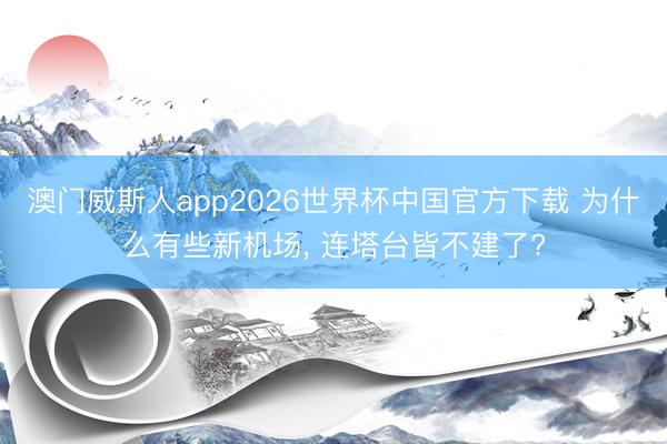 澳门威斯人app2026世界杯中国官方下载 为什么有些新机场， 连塔台皆不建了?