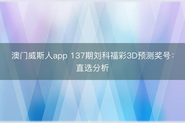澳门威斯人app 137期刘科福彩3D预测奖号：直选分析