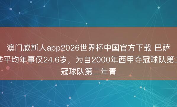 澳门威斯人app2026世界杯中国官方下载 巴萨本赛季平均年事仅24.6岁，为自2000年西甲夺冠球队第二年青