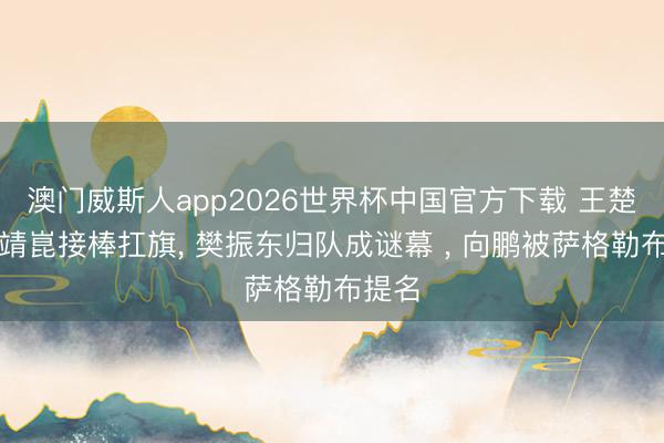 澳门威斯人app2026世界杯中国官方下载 王楚钦梁靖崑接棒扛旗， 樊振东归队成谜幕 ， 向鹏被萨格勒布提名