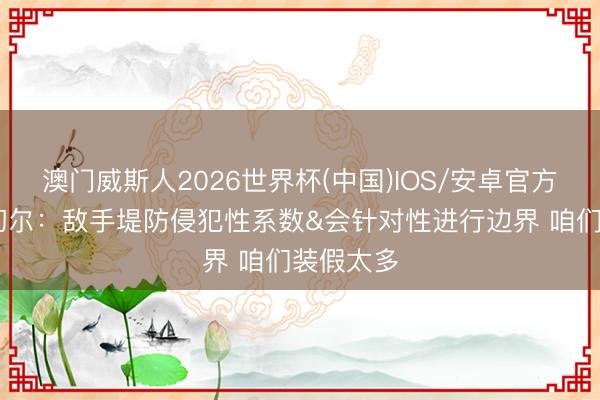 澳门威斯人2026世界杯(中国)IOS/安卓官方下载 米切尔：敌手堤防侵犯性系数&会针对性进行边界 咱们装假太多