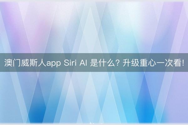 澳门威斯人app Siri AI 是什么? 升级重心一次看!