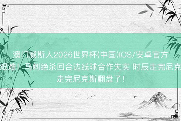 澳门威斯人2026世界杯(中国)IOS/安卓官方下载 宇宙艰难！马刺绝杀回合边线球合作失实 时辰走完尼克斯翻盘了！