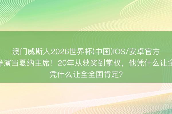 澳门威斯人2026世界杯(中国)IOS/安卓官方下载 韩国导演当戛纳主席！20年从获奖到掌权，他凭什么让全全国肯定？