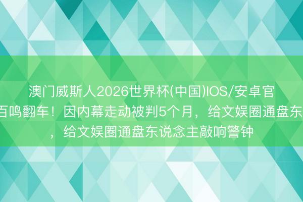 澳门威斯人2026世界杯(中国)IOS/安卓官方下载 80岁黄百鸣翻车！因内幕走动被判5个月，给文娱圈通盘东说念主敲响警钟