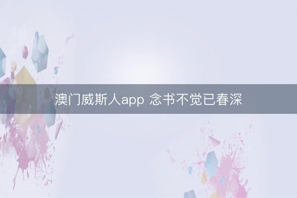 澳门威斯人app 念书不觉已春深