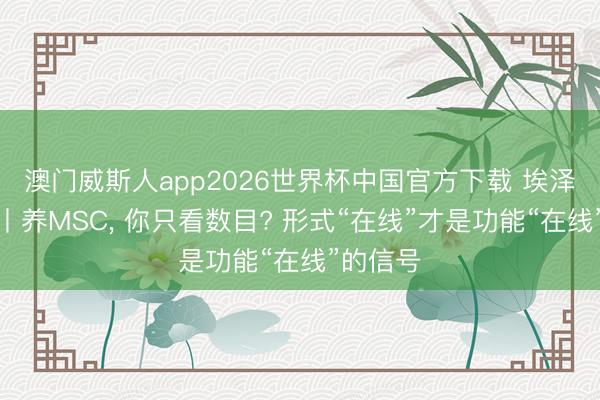 澳门威斯人app2026世界杯中国官方下载 埃泽想生物丨养MSC， 你只看数目? 形式“在线”才是功能“在线”的信号