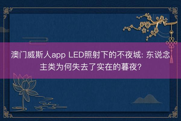 澳门威斯人app LED照射下的不夜城: 东说念主类为何失去了实在的暮夜?