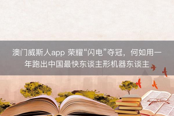 澳门威斯人app 荣耀“闪电”夺冠，何如用一年跑出中国最快东谈主形机器东谈主
