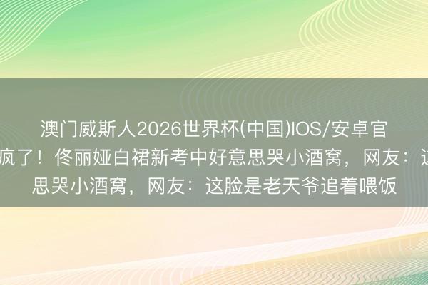 澳门威斯人2026世界杯(中国)IOS/安卓官方下载 骨相好意思杀疯了！佟丽娅白裙新考中好意思哭小酒窝，网友：这脸是老天爷追着喂饭