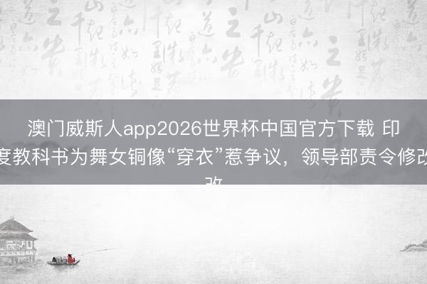澳门威斯人app2026世界杯中国官方下载 印度教科书为舞女铜像“穿衣”惹争议，领导部责令修改