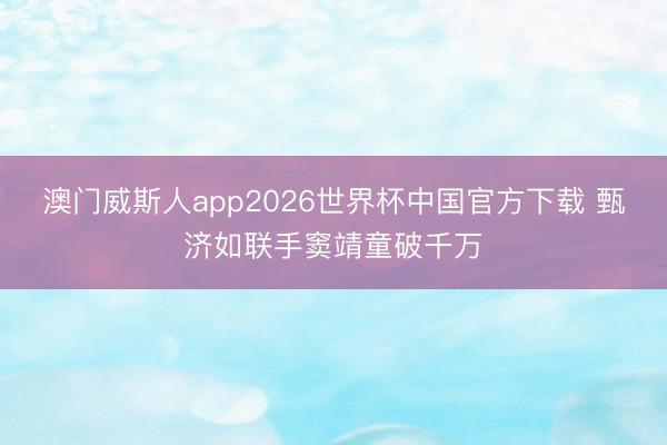 澳门威斯人app2026世界杯中国官方下载 甄济如联手窦靖童破千万