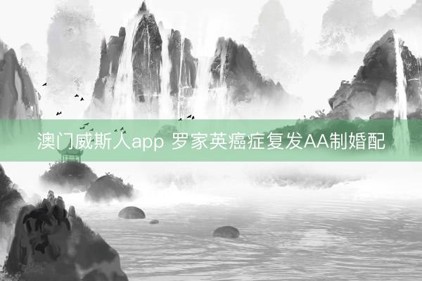 澳门威斯人app 罗家英癌症复发AA制婚配